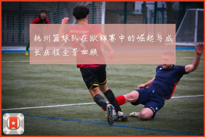 杭州篮球队在欧锦赛中的崛起与成长历程全景回顾