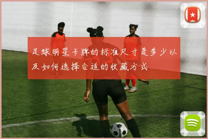 足球明星卡牌的标准尺寸是多少以及如何选择合适的收藏方式