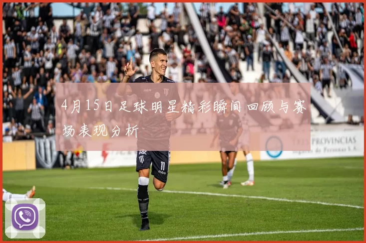 4月15日足球明星精彩瞬间回顾与赛场表现分析