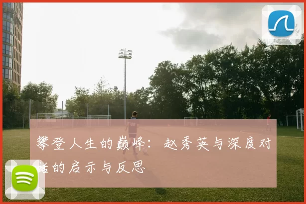 攀登人生的巅峰：赵秀英与深度对话的启示与反思