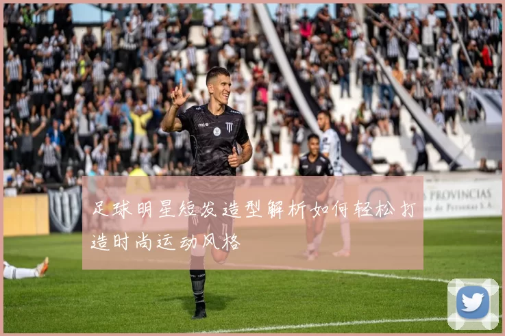 足球明星短发造型解析如何轻松打造时尚运动风格