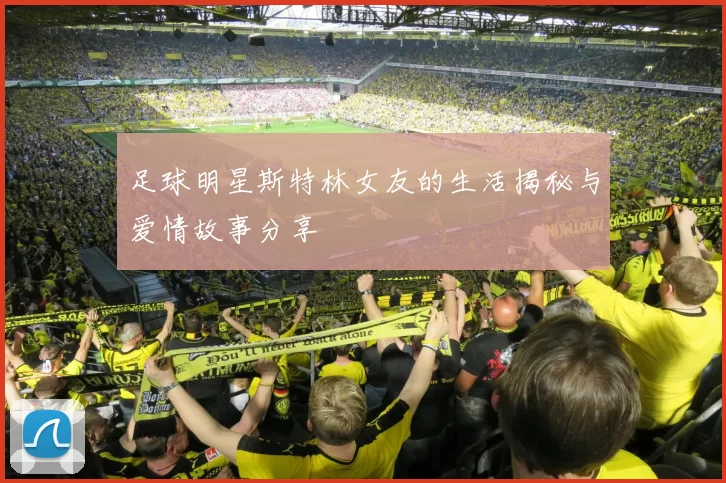 足球明星斯特林女友的生活揭秘与爱情故事分享