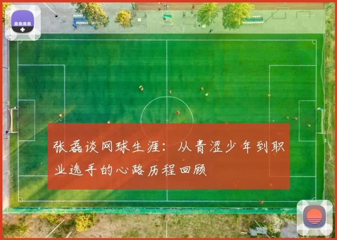 张磊谈网球生涯：从青涩少年到职业选手的心路历程回顾
