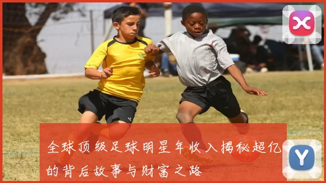 全球顶级足球明星年收入揭秘超亿的背后故事与财富之路