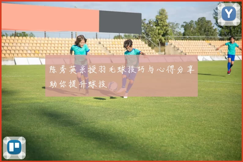 陈秀英亲授羽毛球技巧与心得分享助你提升球技