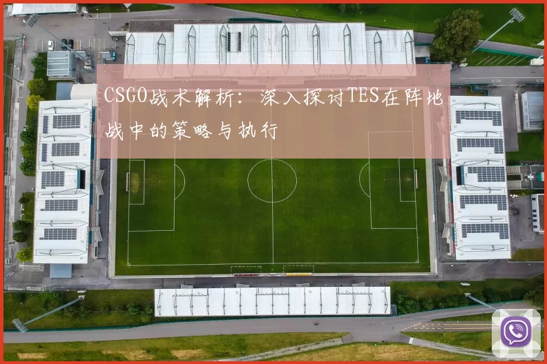 CSGO战术解析：深入探讨TES在阵地战中的策略与执行